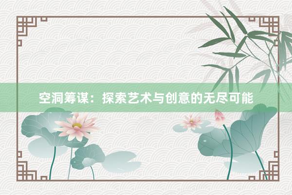 空洞筹谋：探索艺术与创意的无尽可能