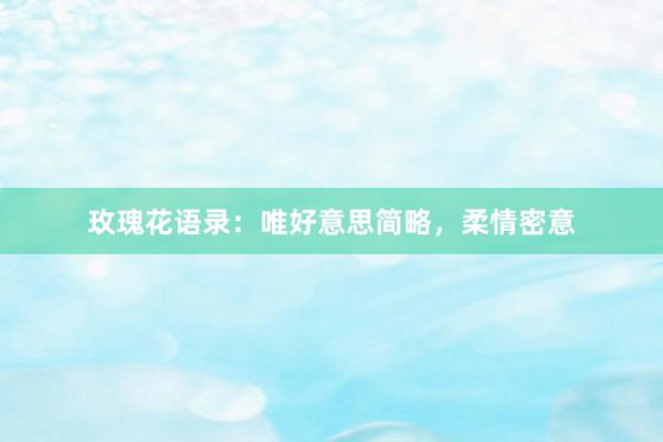 玫瑰花语录：唯好意思简略，柔情密意