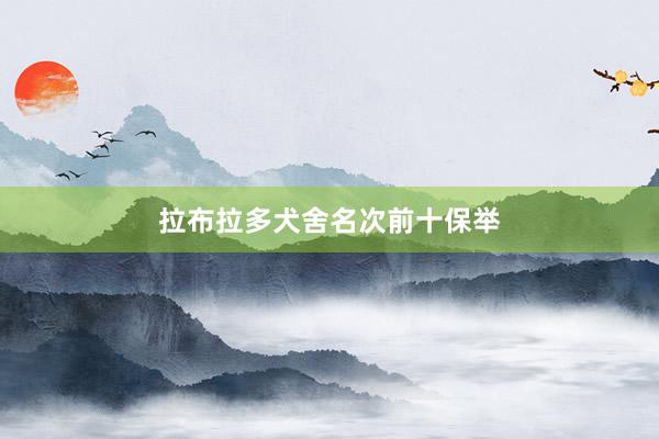 拉布拉多犬舍名次前十保举