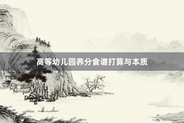 高等幼儿园养分食谱打算与本质